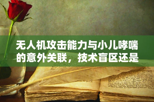无人机攻击能力与小儿哮喘的意外关联，技术盲区还是新挑战？