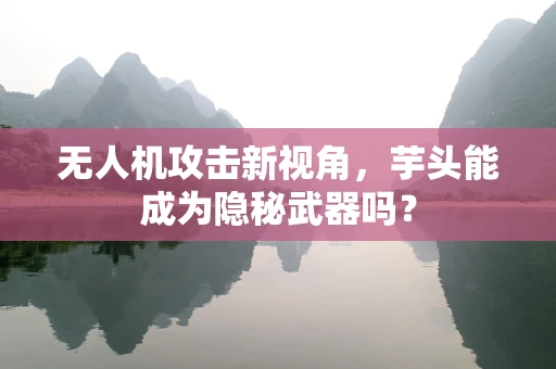 无人机攻击新视角，芋头能成为隐秘武器吗？