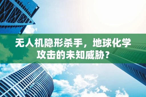 无人机隐形杀手，地球化学攻击的未知威胁？