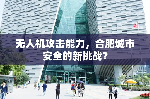 无人机攻击能力，合肥城市安全的新挑战？