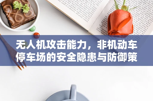 无人机攻击能力，非机动车停车场的安全隐患与防御策略？