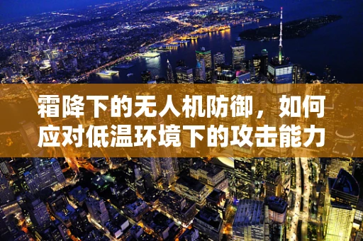 霜降下的无人机防御，如何应对低温环境下的攻击能力挑战？
