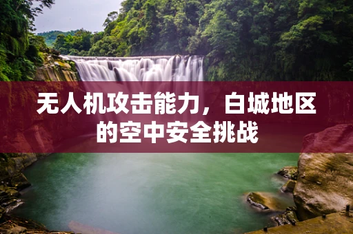 无人机攻击能力，白城地区的空中安全挑战