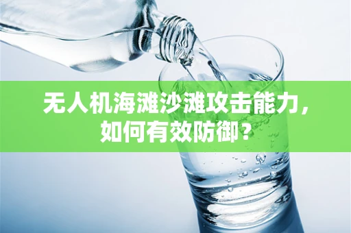 无人机海滩沙滩攻击能力，如何有效防御？