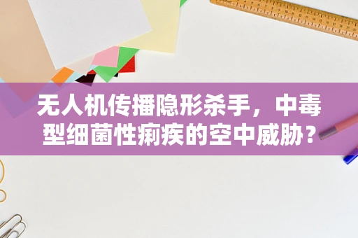 无人机传播隐形杀手，中毒型细菌性痢疾的空中威胁？
