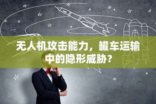 无人机攻击能力，罐车运输中的隐形威胁？