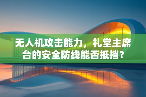无人机攻击能力，礼堂主席台的安全防线能否抵挡？