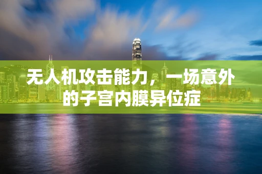 无人机攻击能力，一场意外的子宫内膜异位症