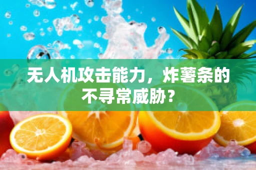 无人机攻击能力，炸薯条的不寻常威胁？