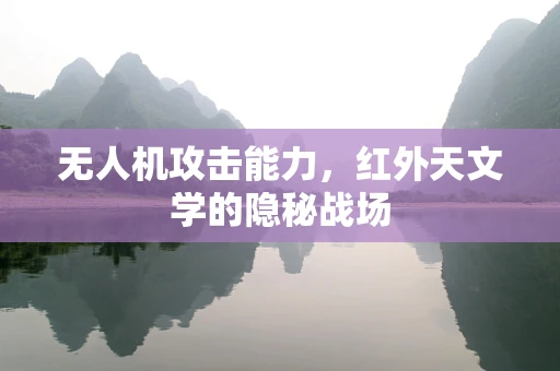 无人机攻击能力，红外天文学的隐秘战场