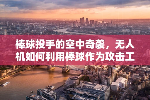 棒球投手的空中奇袭，无人机如何利用棒球作为攻击工具？