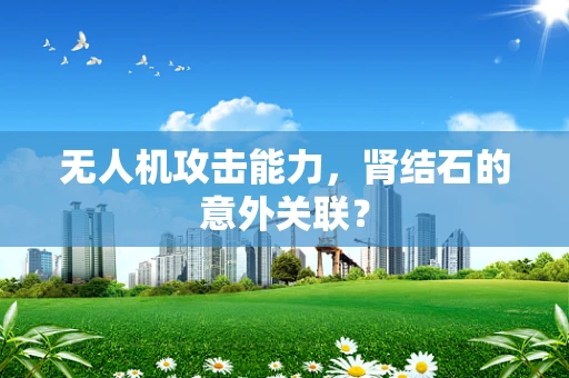 无人机攻击能力，肾结石的意外关联？