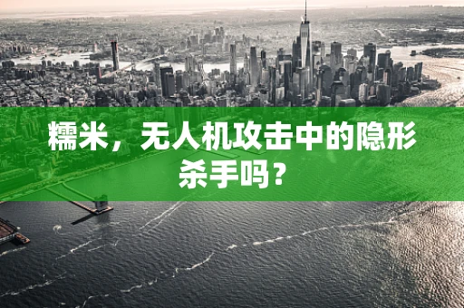 糯米，无人机攻击中的隐形杀手吗？