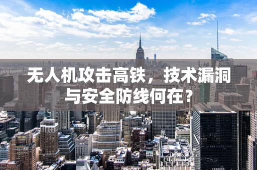 无人机攻击高铁，技术漏洞与安全防线何在？
