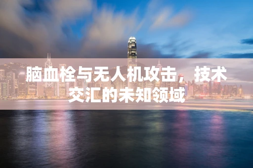 脑血栓与无人机攻击，技术交汇的未知领域