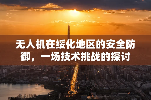 无人机在绥化地区的安全防御，一场技术挑战的探讨