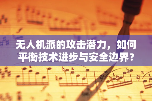 无人机派的攻击潜力，如何平衡技术进步与安全边界？