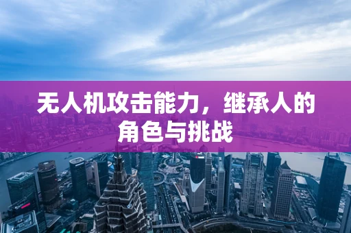 无人机攻击能力，继承人的角色与挑战