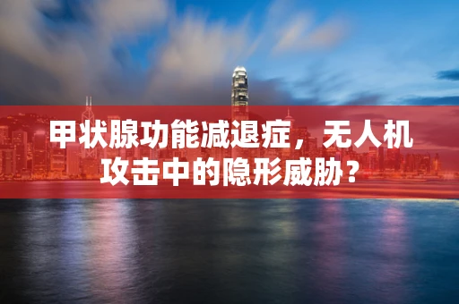 甲状腺功能减退症，无人机攻击中的隐形威胁？