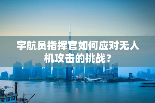 宇航员指挥官如何应对无人机攻击的挑战？