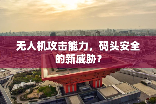无人机攻击能力，码头安全的新威胁？