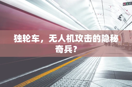 独轮车，无人机攻击的隐秘奇兵？