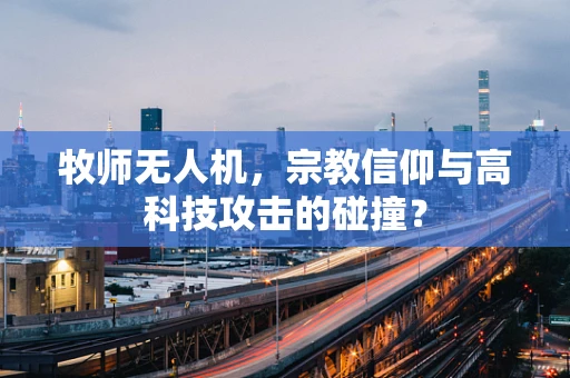 牧师无人机，宗教信仰与高科技攻击的碰撞？