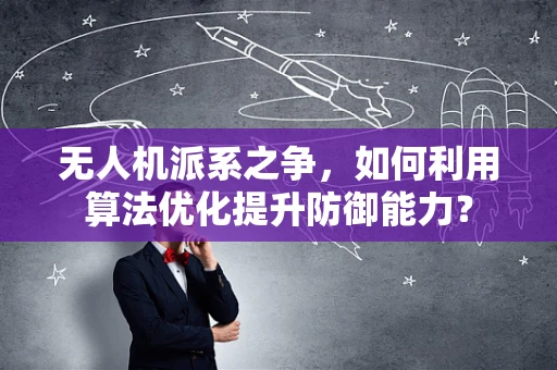 无人机派系之争，如何利用算法优化提升防御能力？