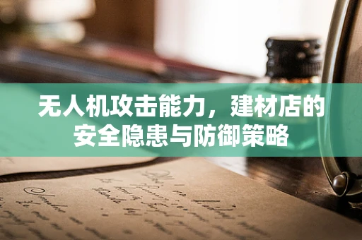 无人机攻击能力，建材店的安全隐患与防御策略