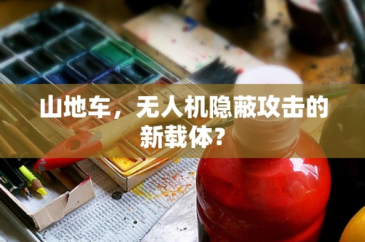山地车，无人机隐蔽攻击的新载体？