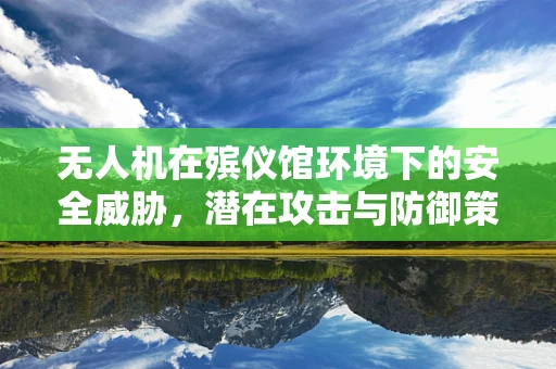 无人机在殡仪馆环境下的安全威胁，潜在攻击与防御策略？
