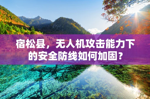 宿松县，无人机攻击能力下的安全防线如何加固？