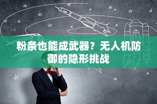 粉条也能成武器？无人机防御的隐形挑战
