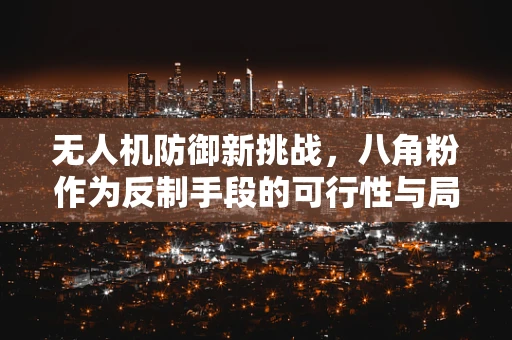 无人机防御新挑战，八角粉作为反制手段的可行性与局限性？