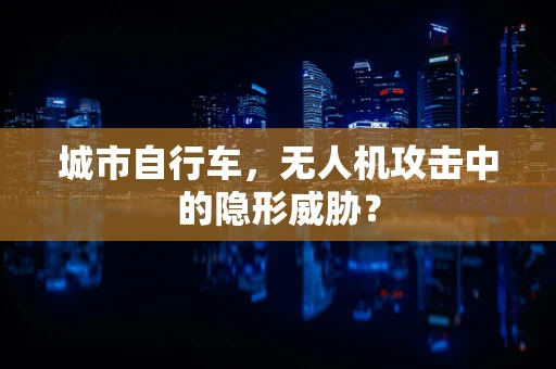 城市自行车，无人机攻击中的隐形威胁？