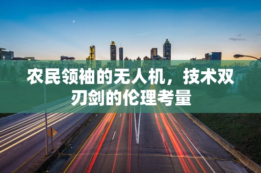 农民领袖的无人机，技术双刃剑的伦理考量