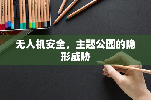无人机安全，主题公园的隐形威胁