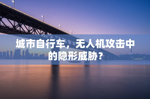 城市自行车，无人机攻击中的隐形威胁？