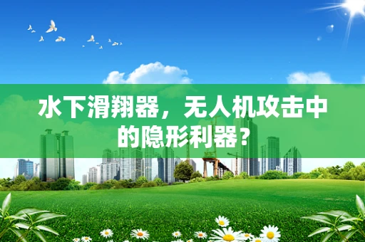 水下滑翔器，无人机攻击中的隐形利器？