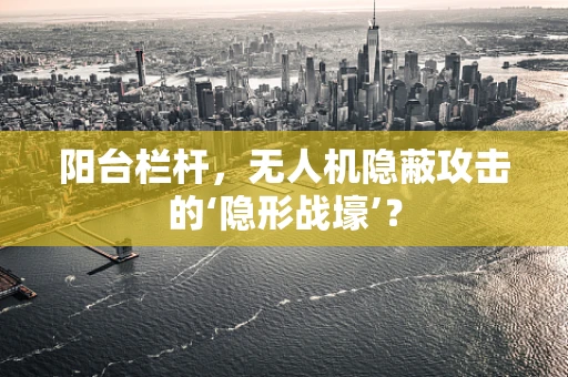 阳台栏杆，无人机隐蔽攻击的‘隐形战壕’？
