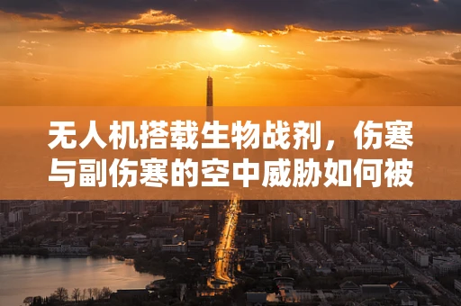 无人机搭载生物战剂，伤寒与副伤寒的空中威胁如何被防范？
