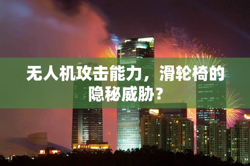 无人机攻击能力，滑轮椅的隐秘威胁？