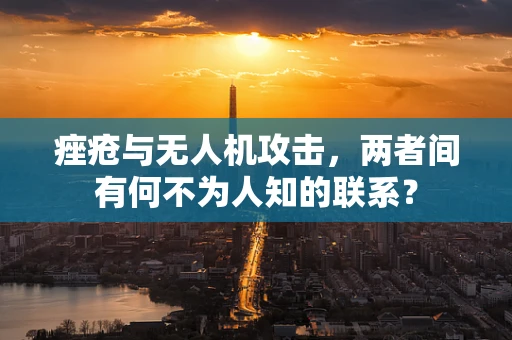 痤疮与无人机攻击，两者间有何不为人知的联系？