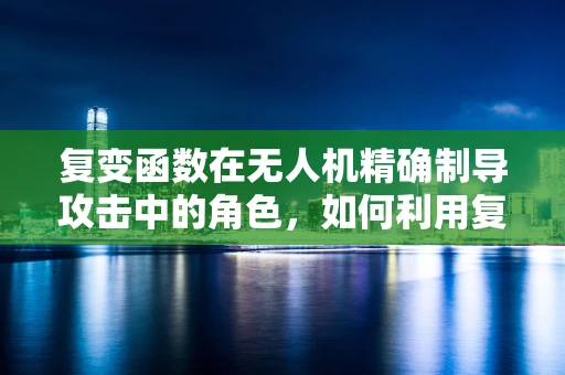 复变函数在无人机精确制导攻击中的角色，如何利用复数域的魔力提升打击精度？