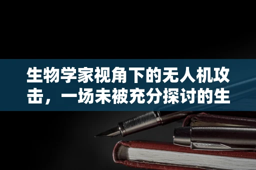 生物学家视角下的无人机攻击，一场未被充分探讨的生物战？