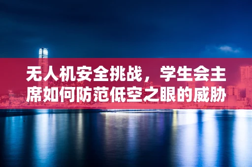 无人机安全挑战，学生会主席如何防范低空之眼的威胁？