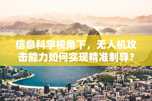 信息科学视角下，无人机攻击能力如何实现精准制导？