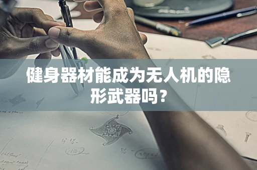 健身器材能成为无人机的隐形武器吗？