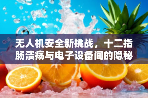 无人机安全新挑战，十二指肠溃疡与电子设备间的隐秘联系
