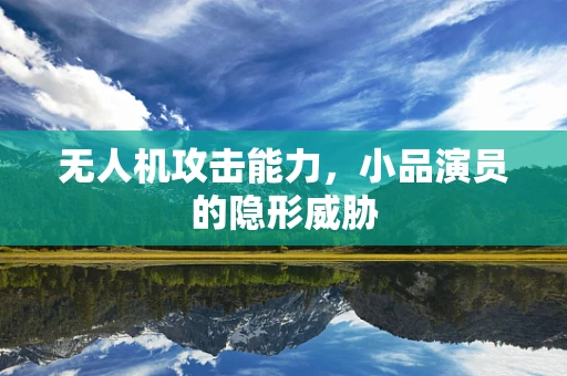 无人机攻击能力，小品演员的隐形威胁